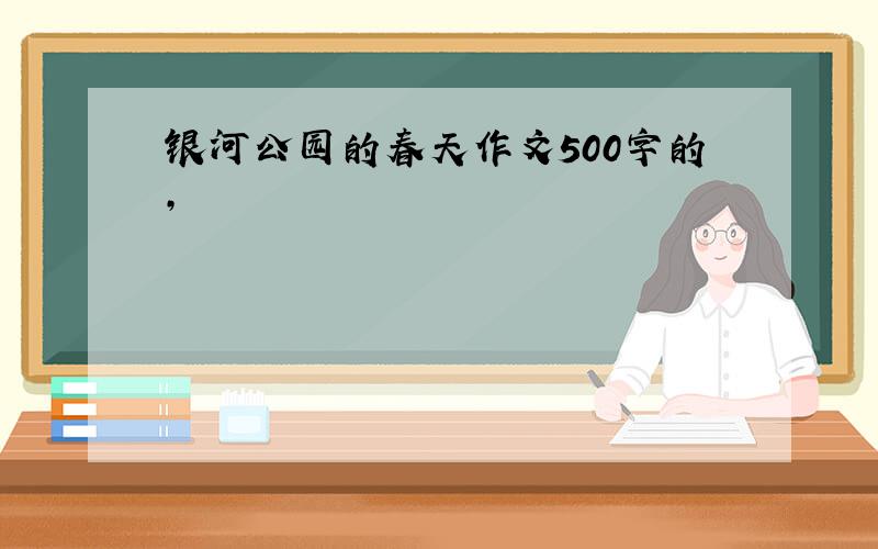 银河公园的春天作文500字的,