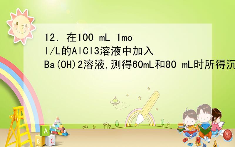 12．在100 mL 1mol/L的AlCl3溶液中加入Ba(OH)2溶液,测得60mL和80 mL时所得沉淀一样多.求