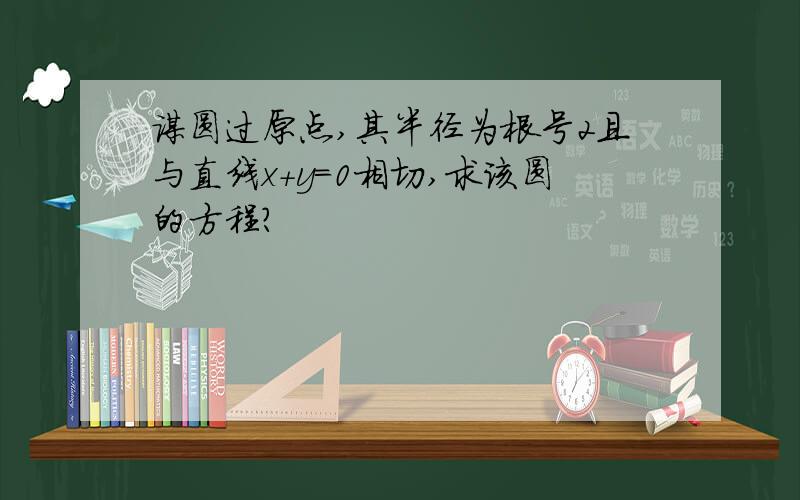 谋圆过原点,其半径为根号2且与直线x+y=0相切,求该圆的方程?