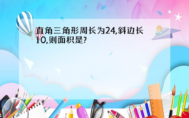 直角三角形周长为24,斜边长10,则面积是?