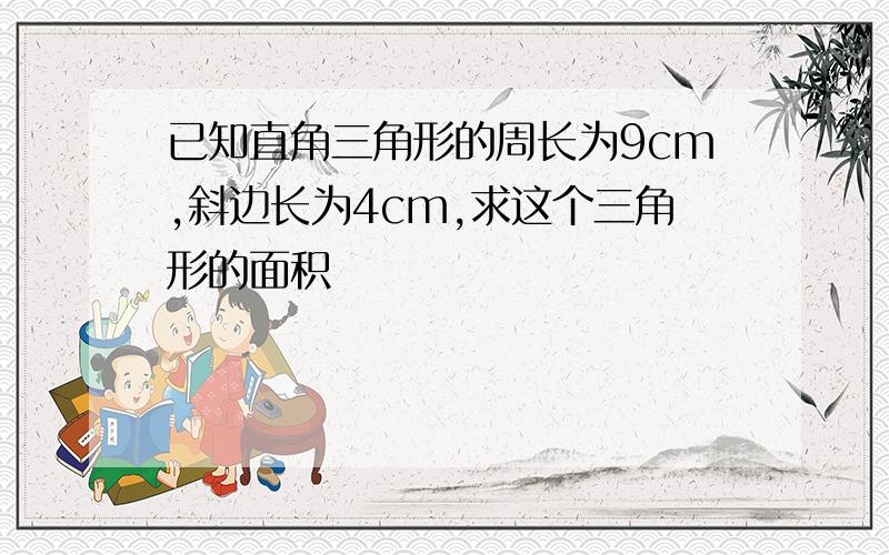 已知直角三角形的周长为9cm,斜边长为4cm,求这个三角形的面积