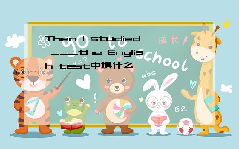 Then I studied ___the English test中填什么