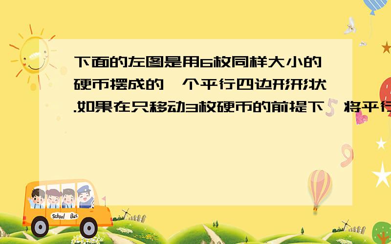 下面的左图是用6枚同样大小的硬币摆成的一个平行四边形形状.如果在只移动3枚硬币的前提下,将平行四边形形状变成圆形.注意：