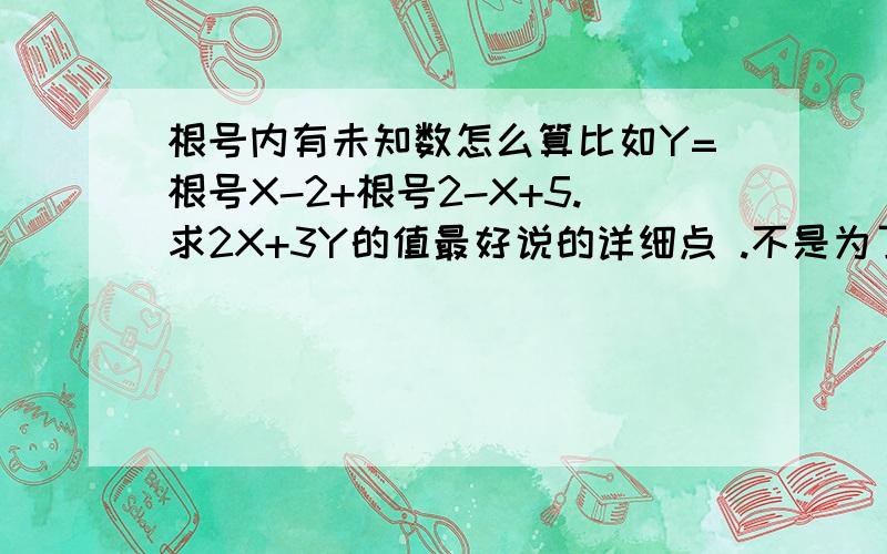 根号内有未知数怎么算比如Y=根号X-2+根号2-X+5.求2X+3Y的值最好说的详细点 .不是为了知道答案而是为了知道过