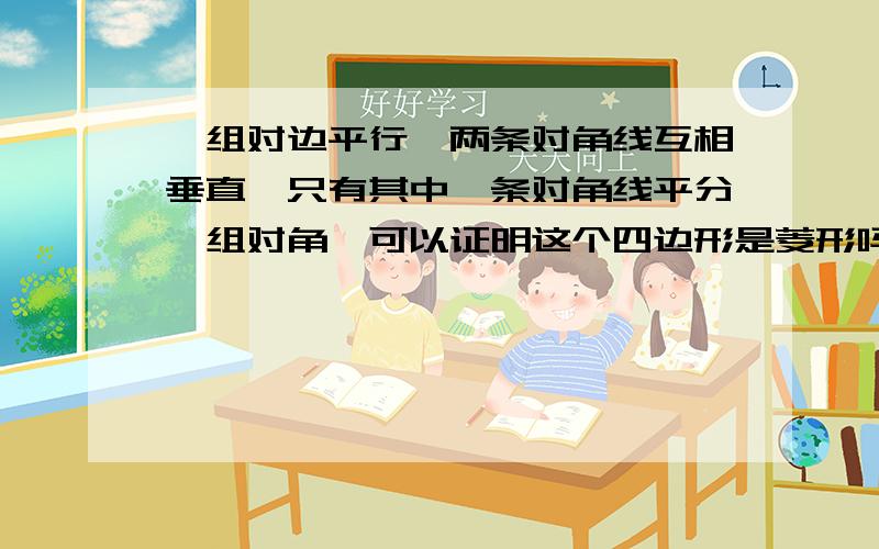 一组对边平行、两条对角线互相垂直、只有其中一条对角线平分一组对角、可以证明这个四边形是菱形吗、