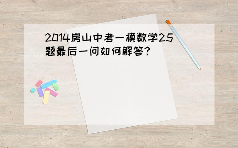 2014房山中考一模数学25题最后一问如何解答？