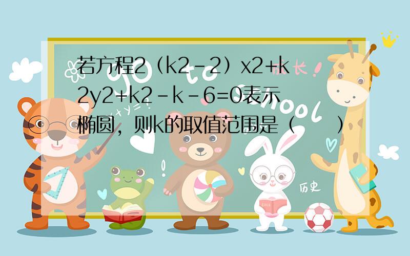 若方程2（k2-2）x2+k2y2+k2-k-6=0表示椭圆，则k的取值范围是（　　）