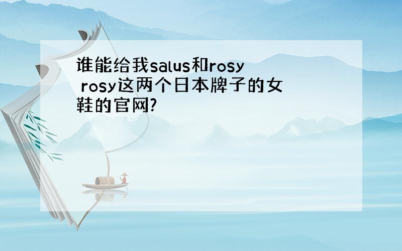 谁能给我salus和rosy rosy这两个日本牌子的女鞋的官网?