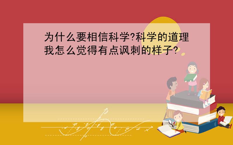 为什么要相信科学?科学的道理我怎么觉得有点讽刺的样子?