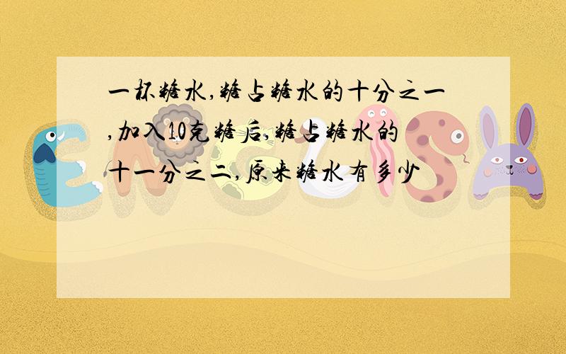 一杯糖水,糖占糖水的十分之一,加入10克糖后,糖占糖水的十一分之二,原来糖水有多少