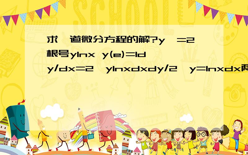 求一道微分方程的解?y'=2根号ylnx y(e)=1dy/dx=2√ylnxdxdy/2√y=lnxdx两边积分1/2