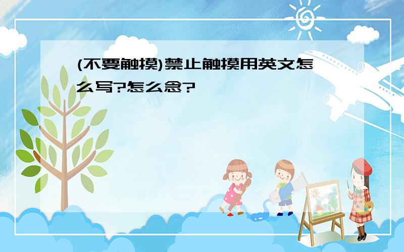 (不要触摸)禁止触摸用英文怎么写?怎么念?