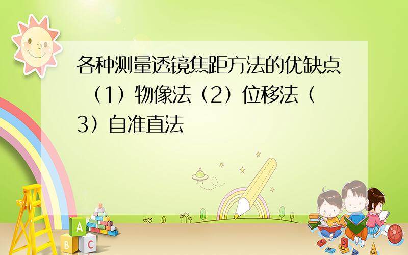 各种测量透镜焦距方法的优缺点 （1）物像法（2）位移法（3）自准直法