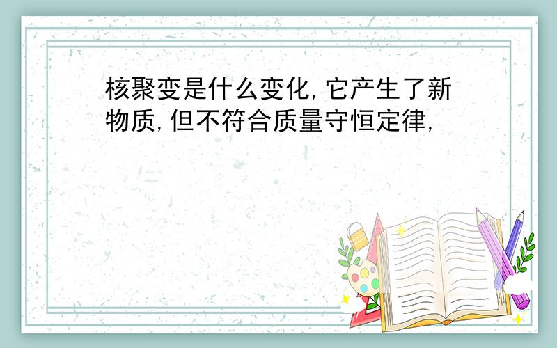 核聚变是什么变化,它产生了新物质,但不符合质量守恒定律,