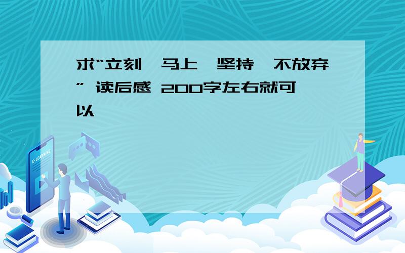 求“立刻,马上,坚持,不放弃” 读后感 200字左右就可以