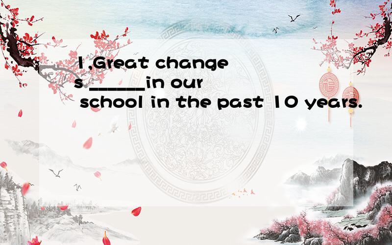 1,Great changes ______in our school in the past 10 years.