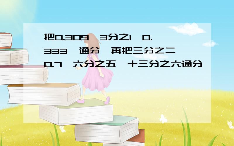 把0.309,3分之1,0.333,通分,再把三分之二,0.7,六分之五,十三分之六通分