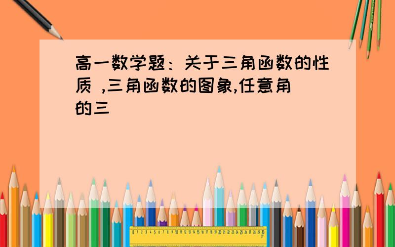 高一数学题：关于三角函数的性质 ,三角函数的图象,任意角的三