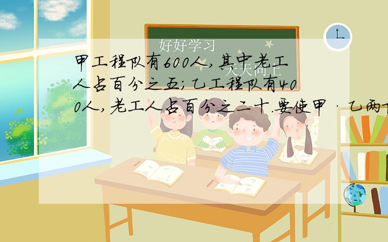 甲工程队有600人,其中老工人占百分之五；乙工程队有400人,老工人占百分之二十.要使甲·乙两队中