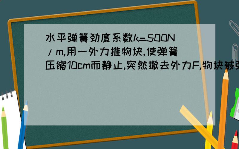 水平弹簧劲度系数k=500N/m,用一外力推物块,使弹簧压缩10cm而静止,突然撤去外力F,物块被弹开,那么弹簧对物体做