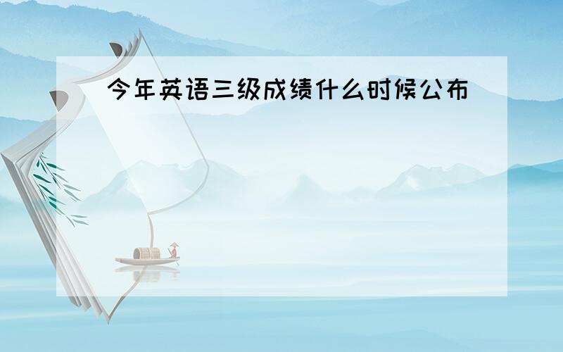 今年英语三级成绩什么时候公布