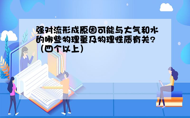 强对流形成原因可能与大气和水的哪些物理量及物理性质有关?（四个以上）