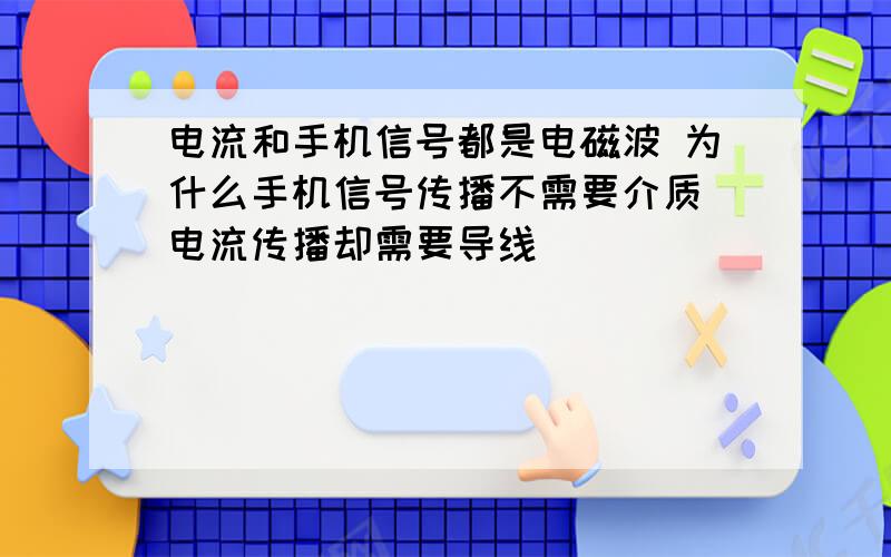 电流和手机信号都是电磁波 为什么手机信号传播不需要介质 电流传播却需要导线