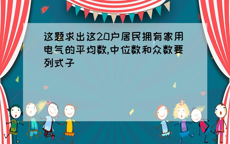 这题求出这20户居民拥有家用电气的平均数,中位数和众数要列式子