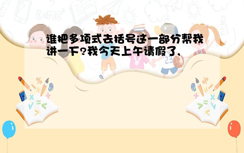 谁把多项式去括号这一部分帮我讲一下?我今天上午请假了,