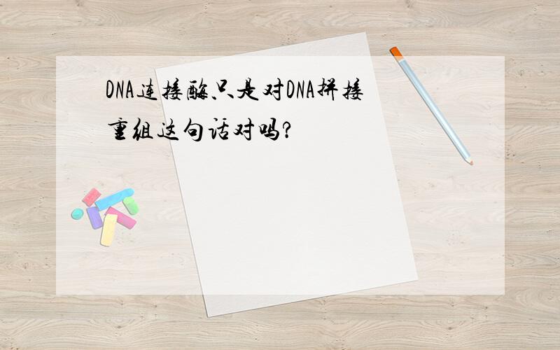 DNA连接酶只是对DNA拼接重组这句话对吗?