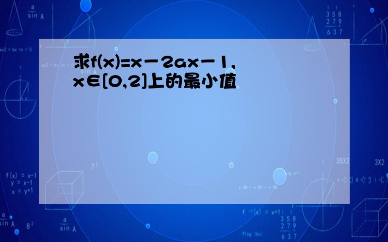 求f(x)=x－2ax－1,x∈[0,2]上的最小值