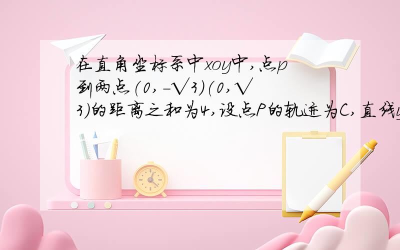 在直角坐标系中xoy中,点p到两点(0,-√3)(0,√3)的距离之和为4,设点P的轨迹为C,直线y=kx+1与c交于A