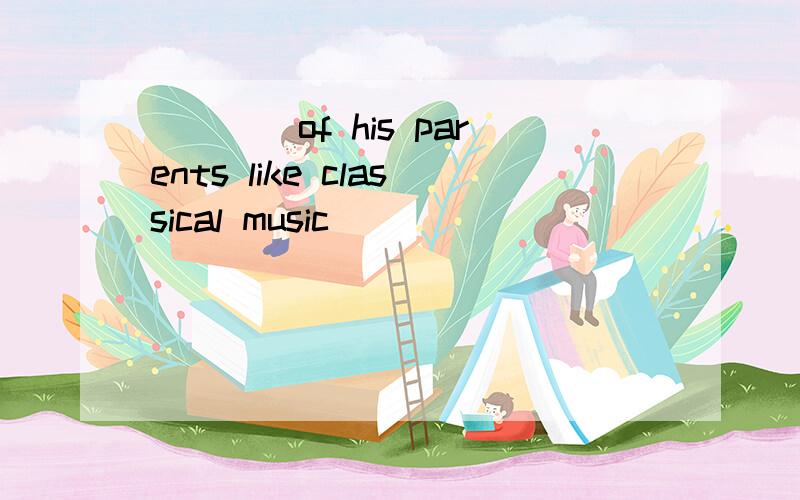 ____of his parents like classical music