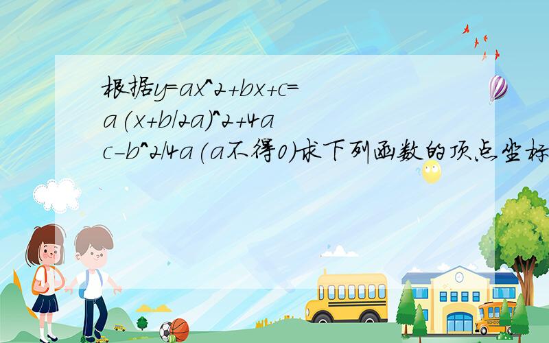 根据y=ax^2+bx+c=a(x+b/2a)^2+4ac-b^2/4a(a不得0）求下列函数的顶点坐标、对称轴以及最大