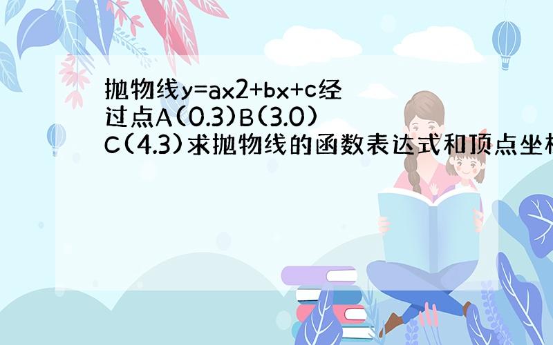 抛物线y=ax2+bx+c经过点A(0.3)B(3.0)C(4.3)求抛物线的函数表达式和顶点坐标