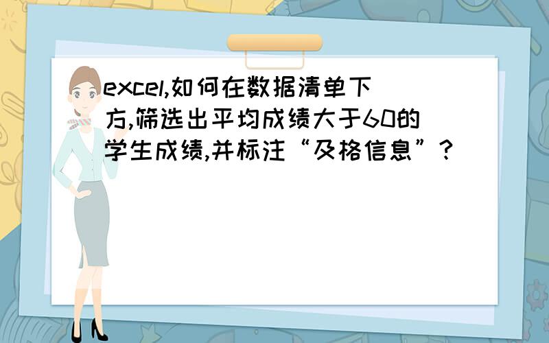 excel,如何在数据清单下方,筛选出平均成绩大于60的学生成绩,并标注“及格信息”?