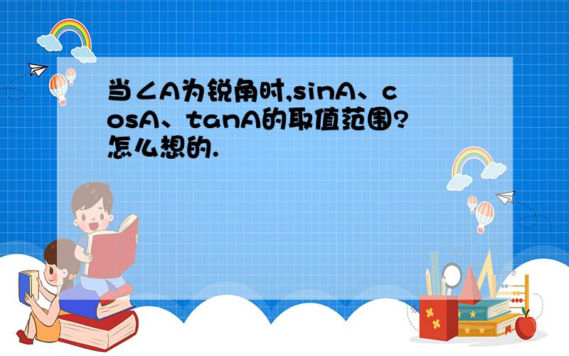 当∠A为锐角时,sinA、cosA、tanA的取值范围?怎么想的.