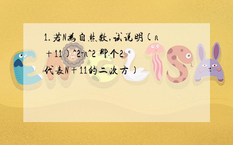 1.若N为自然数,试说明(n+11)^2-n^2 那个2代表N+11的二次方)