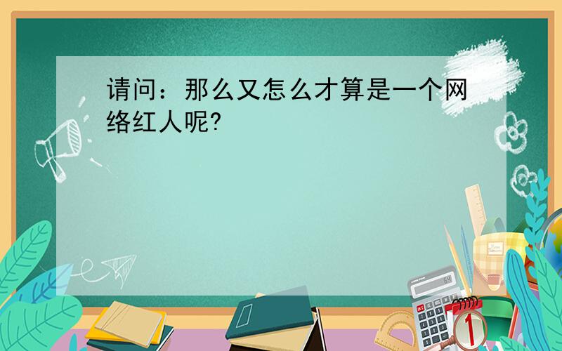 请问：那么又怎么才算是一个网络红人呢?