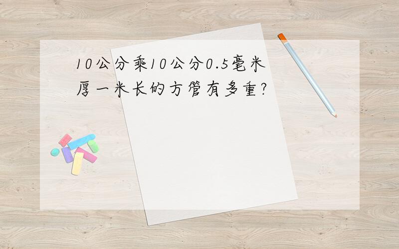 10公分乘10公分0.5毫米厚一米长的方管有多重?