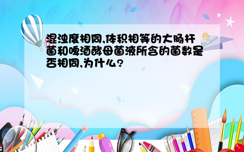 混浊度相同,体积相等的大肠杆菌和啤酒酵母菌液所含的菌数是否相同,为什么?