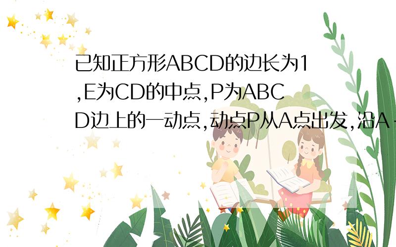 已知正方形ABCD的边长为1,E为CD的中点,P为ABCD边上的一动点,动点P从A点出发,沿A-B-C-E运动达到点E,