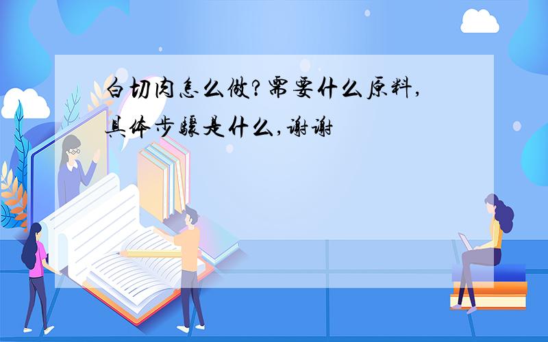 白切肉怎么做?需要什么原料,具体步骤是什么,谢谢