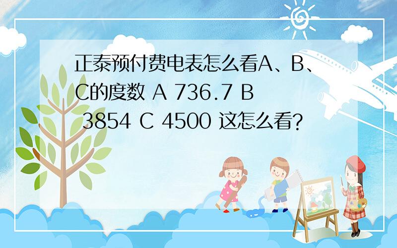 正泰预付费电表怎么看A、B、C的度数 A 736.7 B 3854 C 4500 这怎么看?