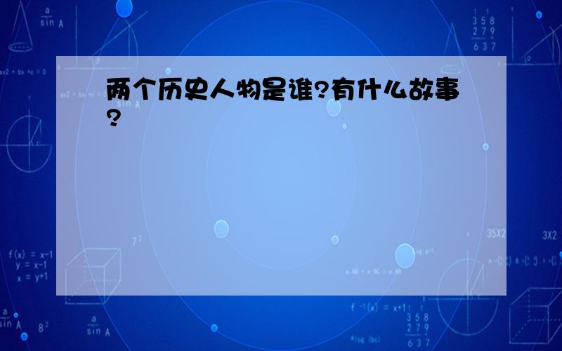 两个历史人物是谁?有什么故事?