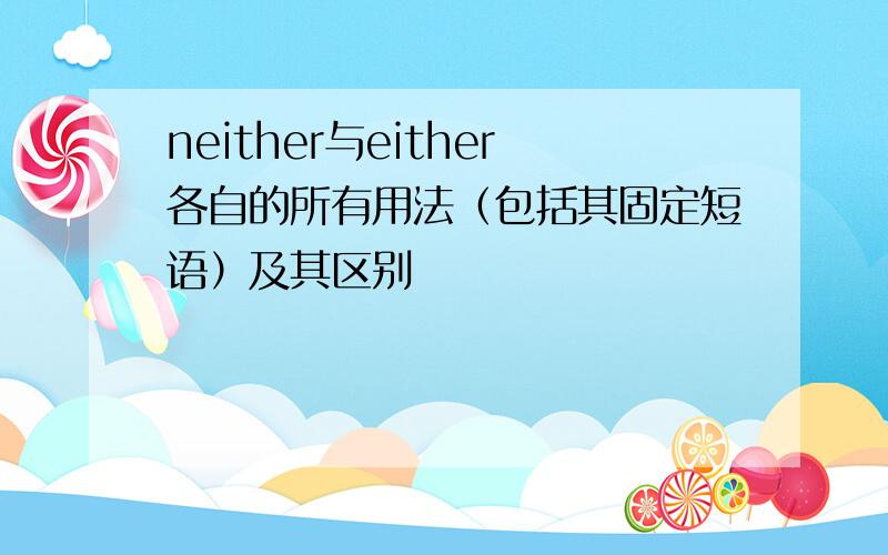 neither与either各自的所有用法（包括其固定短语）及其区别