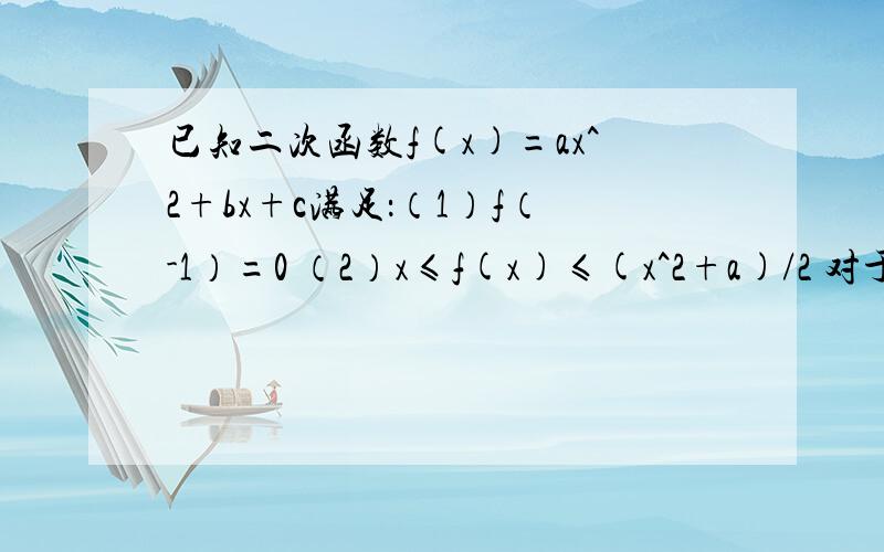 已知二次函数f(x)=ax^2+bx+c满足：（1）f（-1）=0 （2）x≤f(x)≤(x^2+a)/2 对于任意x∈