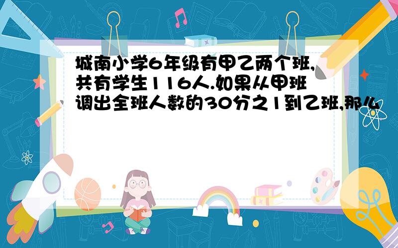 城南小学6年级有甲乙两个班,共有学生116人.如果从甲班调出全班人数的30分之1到乙班,那么