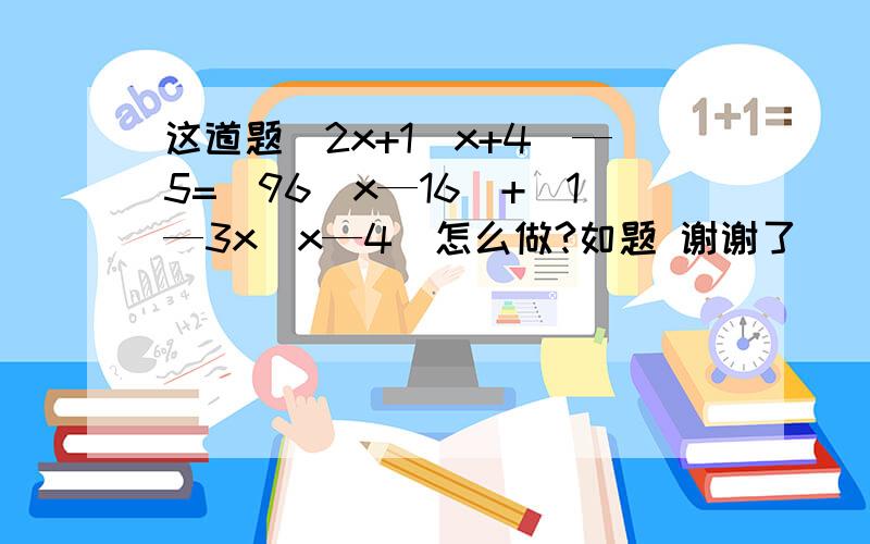 这道题（2x+1／x+4）—5=（96／x—16）+（1—3x／x—4）怎么做?如题 谢谢了