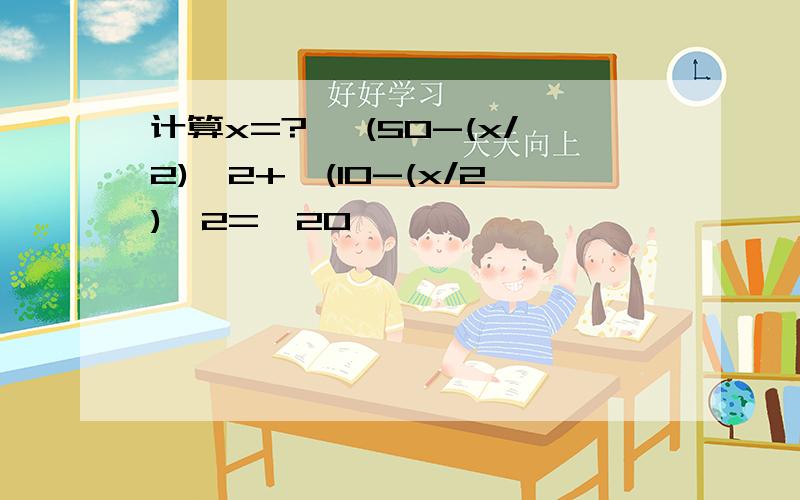 计算x=? √(50-(x/2)^2+√(10-(x/2)^2=√20